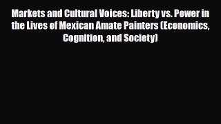[PDF Download] Markets and Cultural Voices: Liberty vs. Power in the Lives of Mexican Amate