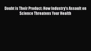 Doubt is Their Product: How Industry's Assault on Science Threatens Your Health  Free Books