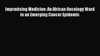 Improvising Medicine: An African Oncology Ward in an Emerging Cancer Epidemic  Free Books