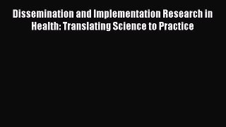 Dissemination and Implementation Research in Health: Translating Science to Practice  Free