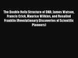 The Double Helix Structure of DNA: James Watson Francis Crick Maurice Wilkins and Rosalind