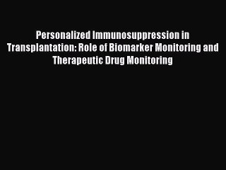 Personalized Immunosuppression in Transplantation: Role of Biomarker Monitoring and Therapeutic