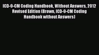 ICD-9-CM Coding Handbook Without Answers 2012 Revised Edition (Brown ICD-9-CM Coding Handbook