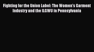 [PDF Download] Fighting for the Union Label: The Women's Garment Industry and the ILGWU in