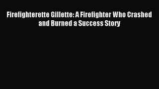 (PDF Download) Firefighterette Gillette: A Firefighter Who Crashed and Burned a Success Story