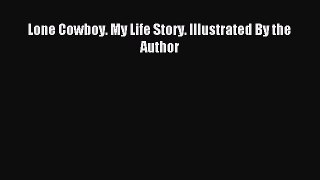 (PDF Download) Lone Cowboy. My Life Story. Illustrated By the Author Read Online
