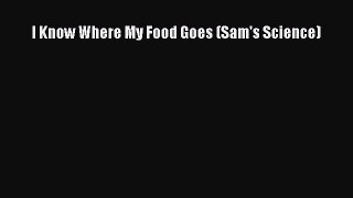 [PDF Download] I Know Where My Food Goes (Sam's Science) [PDF] Online