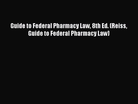 (PDF Download) Guide to Federal Pharmacy Law 8th Ed. (Reiss Guide to Federal Pharmacy Law)