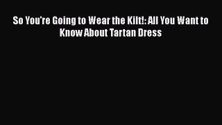 So You're Going to Wear the Kilt!: All You Want to Know About Tartan Dress Free Download Book