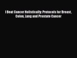 I Beat Cancer Holistically: Protocols for Breast Colon Lung and Prostate Cancer Read Online
