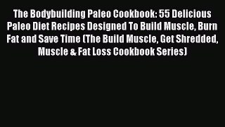 The Bodybuilding Paleo Cookbook: 55 Delicious Paleo Diet Recipes Designed To Build Muscle Burn