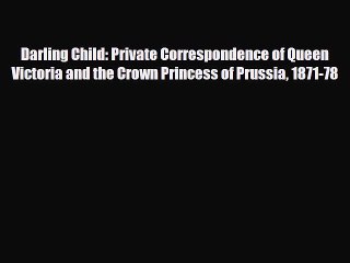 [PDF Download] Darling Child: Private Correspondence of Queen Victoria and the Crown Princess