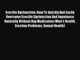 Erectile Dysfunction: How To Quickly And Easily Overcome Erectile Dysfunction And Impotence