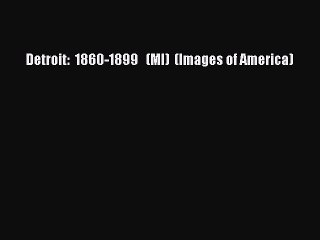 Detroit:  1860-1899   (MI)  (Images of America) Read Online PDF