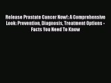 Release Prostate Cancer Now!: A Comprehensive Look: Prevention Diagnosis Treatment Options