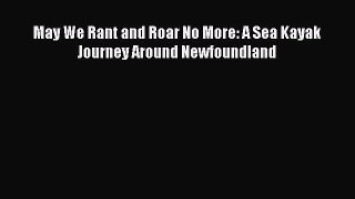 (PDF Download) May We Rant and Roar No More: A Sea Kayak Journey Around Newfoundland Read Online