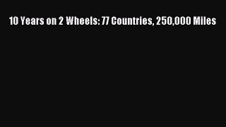 (PDF Download) 10 Years on 2 Wheels: 77 Countries 250000 Miles Read Online