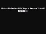 Fitness Motivation: 100  Ways to Motivate Yourself to Exercise  Free PDF