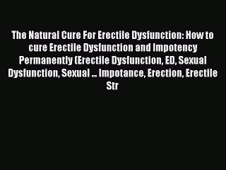 The Natural Cure For Erectile Dysfunction: How to cure Erectile Dysfunction and Impotency Permanently