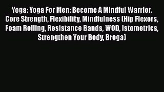 Yoga: Yoga For Men: Become A Mindful Warrior. Core Strength Flexibility Mindfulness (Hip Flexors