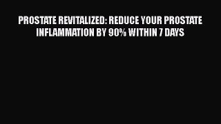 PROSTATE REVITALIZED: REDUCE YOUR PROSTATE INFLAMMATION BY 90% WITHIN 7 DAYS  Read Online Book