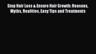 Stop Hair Loss & Ensure Hair Growth: Reasons Myths Realities Easy Tips and Treatments  Free