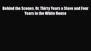 [PDF Download] Behind the Scenes Or Thirty Years a Slave and Four Years in the White House