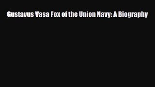 [PDF Download] Gustavus Vasa Fox of the Union Navy: A Biography [PDF] Full Ebook