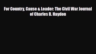 [PDF Download] For Country Cause & Leader: The Civil War Journal of Charles B. Haydon [Read]