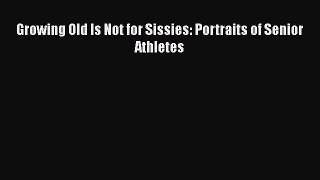 [PDF Download] Growing Old Is Not for Sissies: Portraits of Senior Athletes [Read] Full Ebook