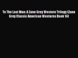 To The Last Man: A Zane Grey Western Trilogy (Zane Grey Classic American Westerns Book 14)
