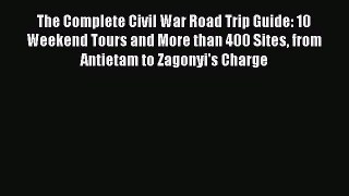 The Complete Civil War Road Trip Guide: 10 Weekend Tours and More than 400 Sites from Antietam