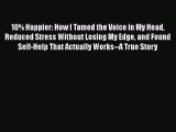 10% Happier: How I Tamed the Voice in My Head Reduced Stress Without Losing My Edge and Found