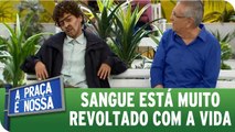 Sangue está revoltado com a vida