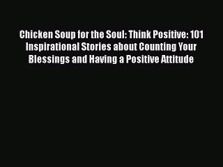 Chicken Soup for the Soul: Think Positive: 101 Inspirational Stories about Counting Your Blessings