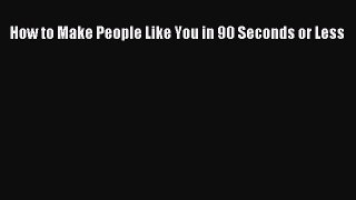 How to Make People Like You in 90 Seconds or Less  Free PDF