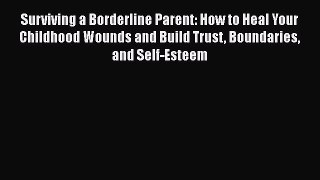 Surviving a Borderline Parent: How to Heal Your Childhood Wounds and Build Trust Boundaries