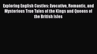 Exploring English Castles: Evocative Romantic and Mysterious True Tales of the Kings and Queens