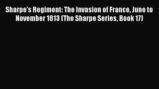 Sharpe's Regiment: The Invasion of France June to November 1813 (The Sharpe Series Book 17)