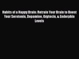 Habits of a Happy Brain: Retrain Your Brain to Boost Your Serotonin Dopamine Oxytocin & Endorphin