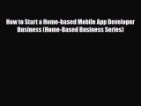 [PDF Download] How to Start a Home-based Mobile App Developer Business (Home-Based Business