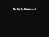 The Day We Disappeared  Free Books