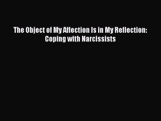 The Object of My Affection Is in My Reflection: Coping with Narcissists  Free Books