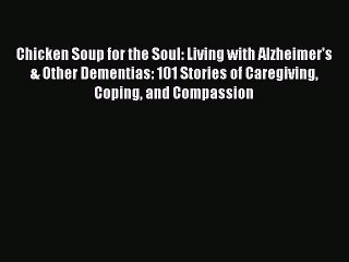 Chicken Soup for the Soul: Living with Alzheimer's & Other Dementias: 101 Stories of Caregiving