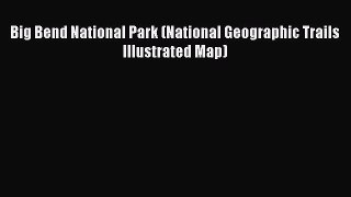Big Bend National Park (National Geographic Trails Illustrated Map) Read Online PDF