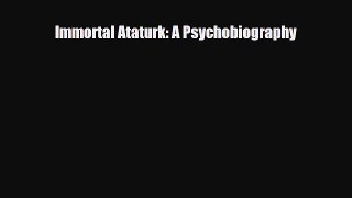 [PDF Download] Immortal Ataturk: A Psychobiography [Download] Online
