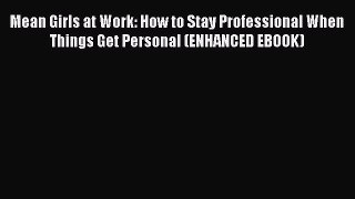 PDF Download Mean Girls at Work: How to Stay Professional When Things Get Personal (ENHANCED