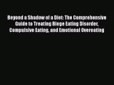 Beyond a Shadow of a Diet: The Comprehensive Guide to Treating Binge Eating Disorder Compulsive