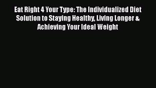 Eat Right 4 Your Type: The Individualized Diet Solution to Staying Healthy Living Longer &