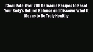Clean Eats: Over 200 Delicious Recipes to Reset Your Body's Natural Balance and Discover What